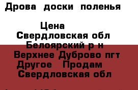 Дрова, доски, поленья  › Цена ­ 100 - Свердловская обл., Белоярский р-н, Верхнее Дуброво пгт Другое » Продам   . Свердловская обл.